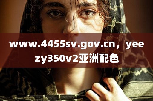 www.4455sv.gov.cn，yeezy350v2亚洲配色