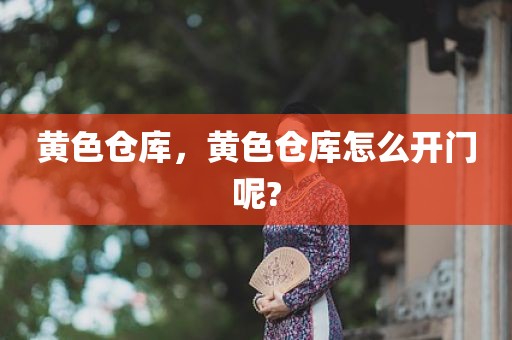 黄色仓库，黄色仓库怎么开门呢?