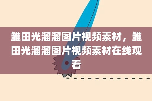 雏田光溜溜图片视频素材，雏田光溜溜图片视频素材在线观看