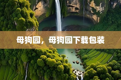 母狗园，母狗园下载包装