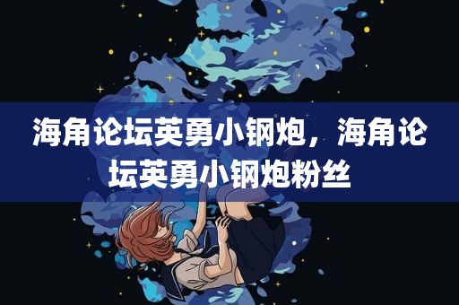 海角论坛英勇小钢炮，海角论坛英勇小钢炮粉丝