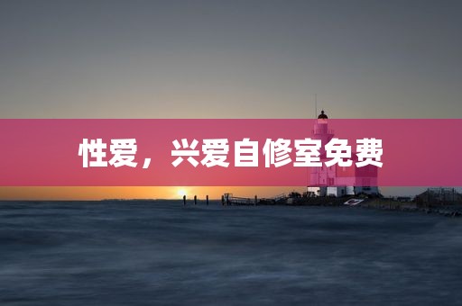 性爱，兴爱自修室免费