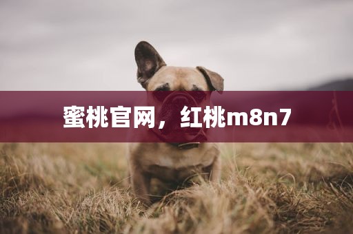 蜜桃官网，红桃m8n7