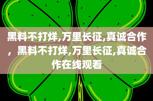 黑料不打烊,万里长征,真诚合作，黑料不打烊,万里长征,真诚合作在线观看