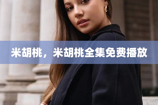 米胡桃，米胡桃全集免费播放