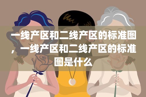 一线产区和二线产区的标准图，一线产区和二线产区的标准图是什么