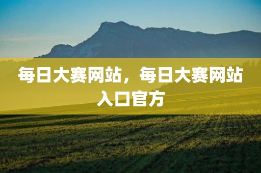 每日大赛网站，每日大赛网站入口官方