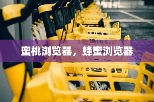 蜜桃浏览器，蜂蜜浏览器