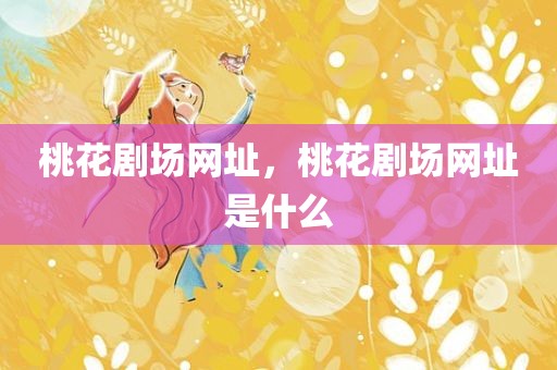 桃花剧场网址，桃花剧场网址是什么