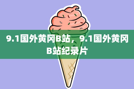 9.1国外黄冈B站，9.1国外黄冈B站纪录片