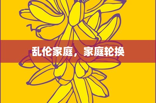 乱伦家庭，家庭轮换