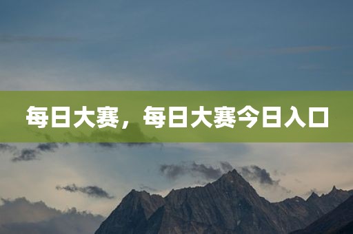 每日大赛，每日大赛今日入口