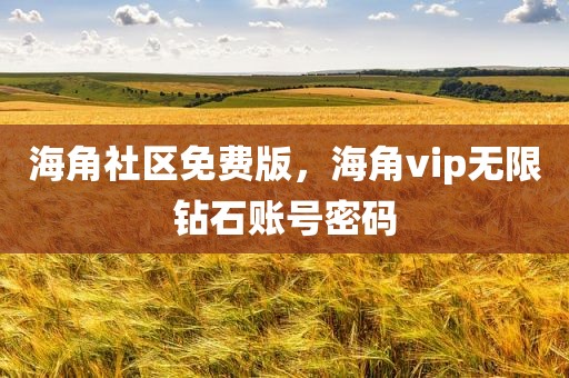 海角社区免费版，海角vip无限钻石账号密码