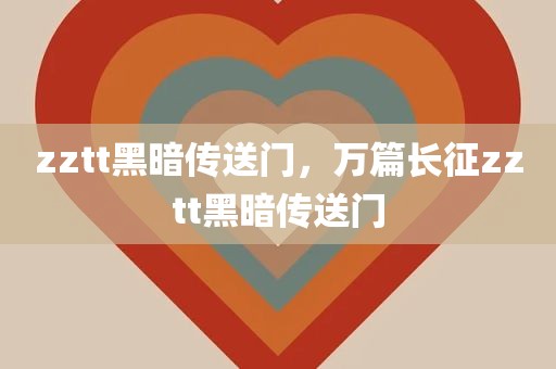 zztt黑暗传送门，万篇长征zztt黑暗传送门