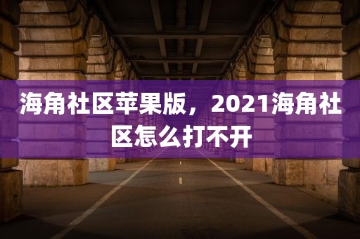 海角社区苹果版，2021海角社区怎么打不开