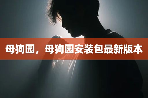 母狗园，母狗园安装包最新版本