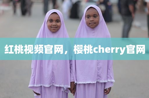 红桃视频官网，樱桃cherry官网