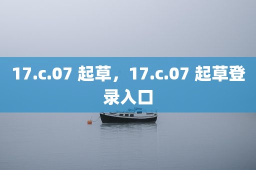 17.c.07 起草，17.c.07 起草登录入口