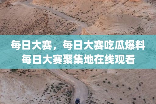 每日大赛，每日大赛吃瓜爆料每日大赛聚集地在线观看