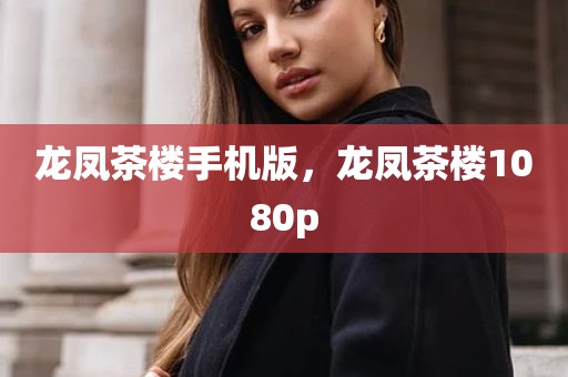龙凤茶楼手机版，龙凤茶楼1080p