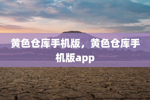 黄色仓库手机版，黄色仓库手机版app