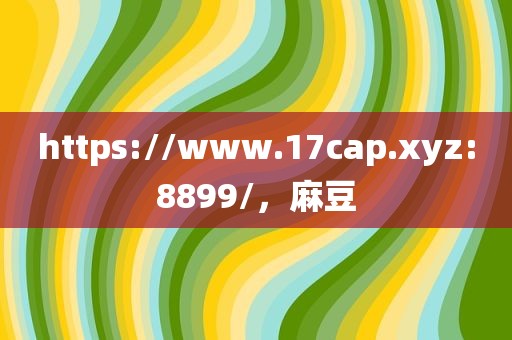 https://www.17cap.xyz:8899/，麻豆