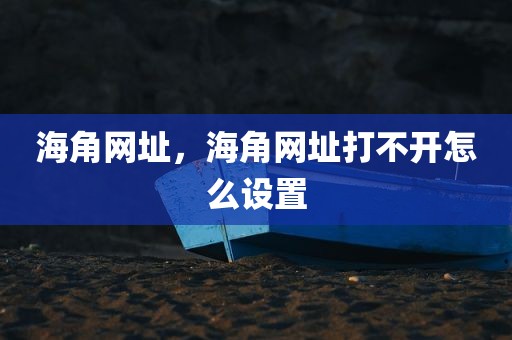 海角网址，海角网址打不开怎么设置