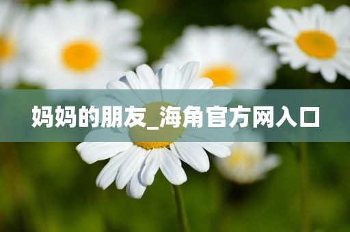 妈妈的朋友_海角官方网入口