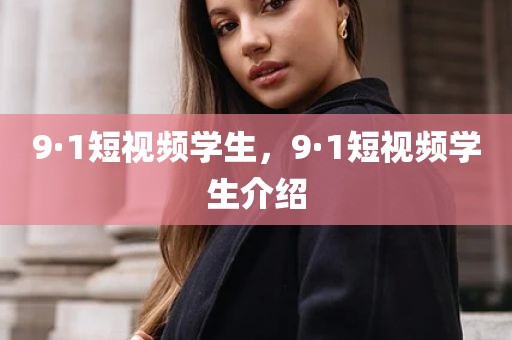9·1短视频学生，9·1短视频学生介绍