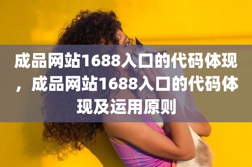 成品网站1688入口的代码体现，成品网站1688入口的代码体现及运用原则