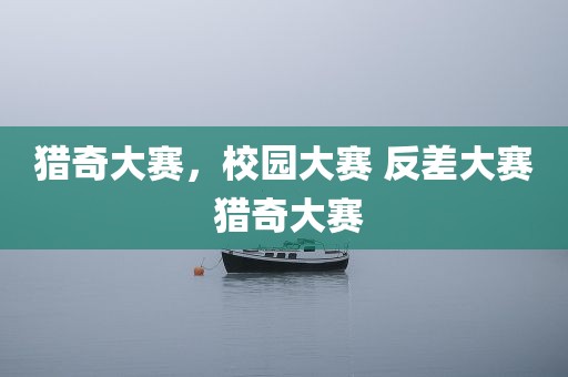 猎奇大赛，校园大赛 反差大赛 猎奇大赛