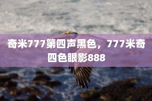 奇米777第四声黑色，777米奇四色眼影888