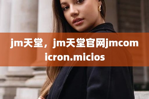 jm天堂，jm天堂官网jmcomicron.micios