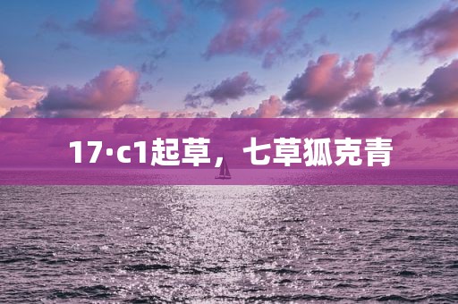 17·c1起草，七草狐克青