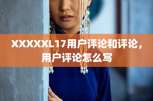 XXXXXL17用户评论和评论，用户评论怎么写
