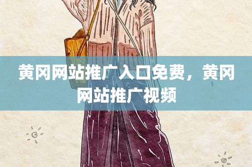 黄冈网站推广入口免费，黄冈网站推广视频