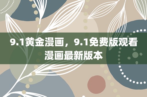 9.1黄金漫画，9.1免费版观看漫画最新版本