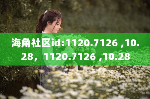 海角社区id:1120.7126 ,10.28，1120.7126 ,10.28