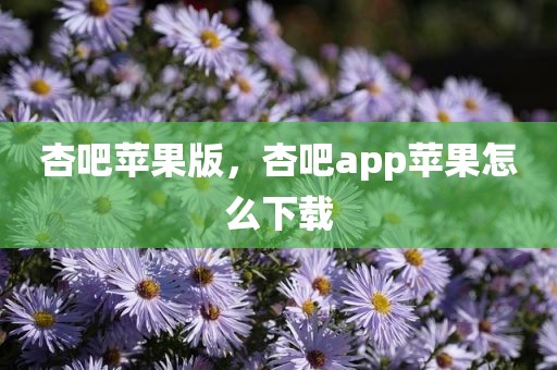 杏吧苹果版，杏吧app苹果怎么下载