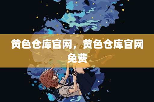 黄色仓库官网，黄色仓库官网免费