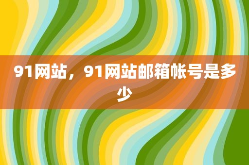 91网站，91网站邮箱帐号是多少