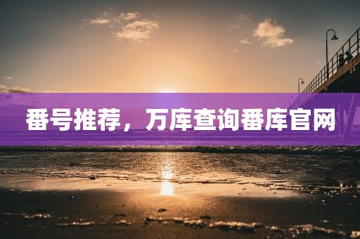 番号推荐，万库查询番库官网