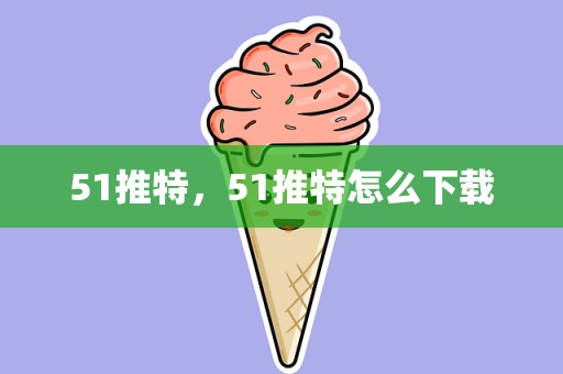 51推特，51推特怎么下载