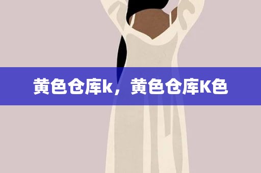 黄色仓库k，黄色仓库K色