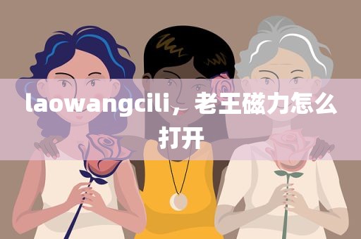laowangcili，老王磁力怎么打开