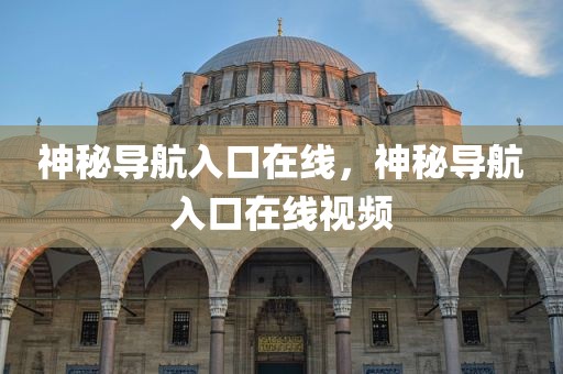 神秘导航入口在线，神秘导航入口在线视频
