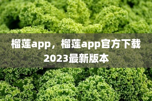 榴莲app，榴莲app官方下载2023最新版本