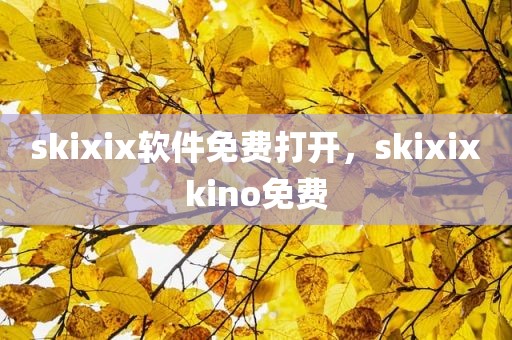skixix软件免费打开，skixixkino免费
