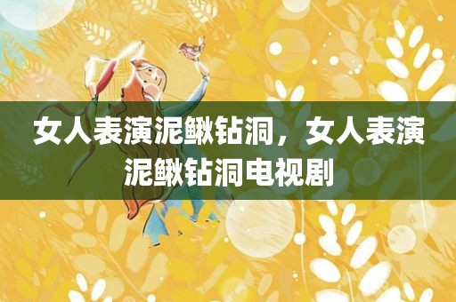 女人表演泥鳅钻洞，女人表演泥鳅钻洞电视剧