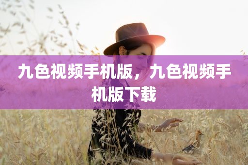 九色视频手机版，九色视频手机版下载
